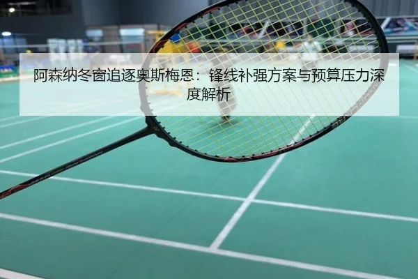 阿森纳冬窗追逐奥斯梅恩：锋线补强方案与预算压力深度解析